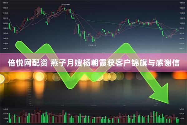 倍悦网配资 燕子月嫂杨朝霞获客户锦旗与感谢信