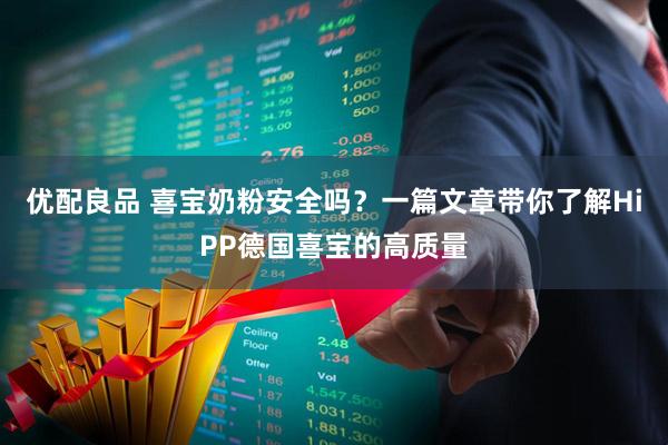优配良品 喜宝奶粉安全吗？一篇文章带你了解HiPP德国喜宝的高质量