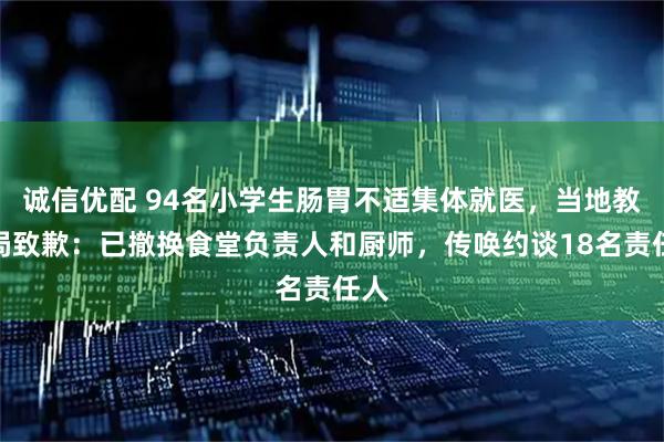诚信优配 94名小学生肠胃不适集体就医，当地教育局致歉：已撤换食堂负责人和厨师，传唤约谈18名责任人