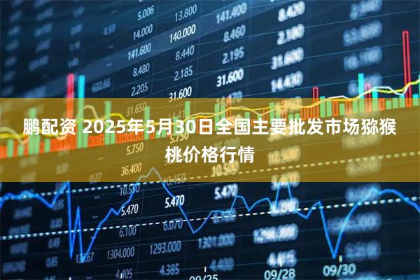鹏配资 2025年5月30日全国主要批发市场猕猴桃价格行情