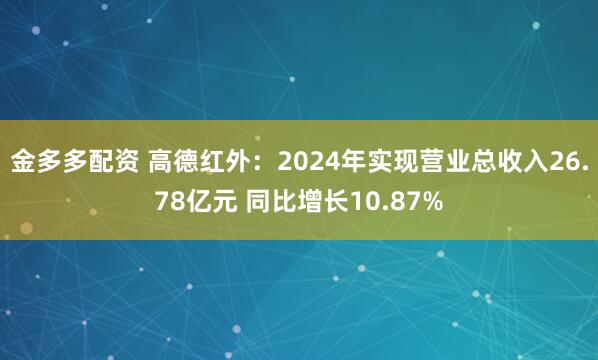 金多多配资 高德红外：2024年实现营业总收入26.78亿元 同比增长10.87%