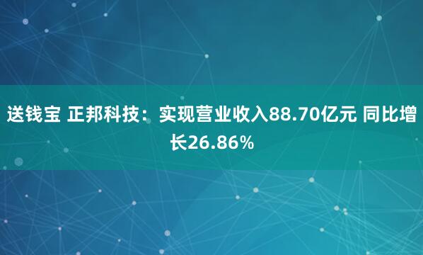 送钱宝 正邦科技：实现营业收入88.70亿元 同比增长26.86%