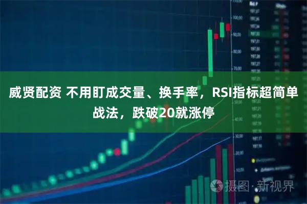威贤配资 不用盯成交量、换手率，RSI指标超简单战法，跌破20就涨停