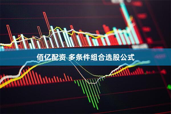 佰亿配资 多条件组合选股公式
