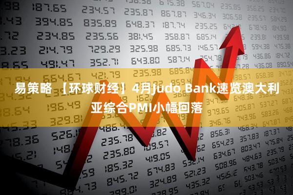 易策略 【环球财经】4月Judo Bank速览澳大利亚综合PMI小幅回落