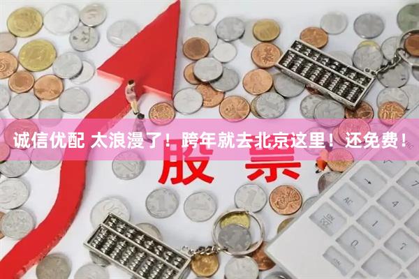 诚信优配 太浪漫了！跨年就去北京这里！还免费！
