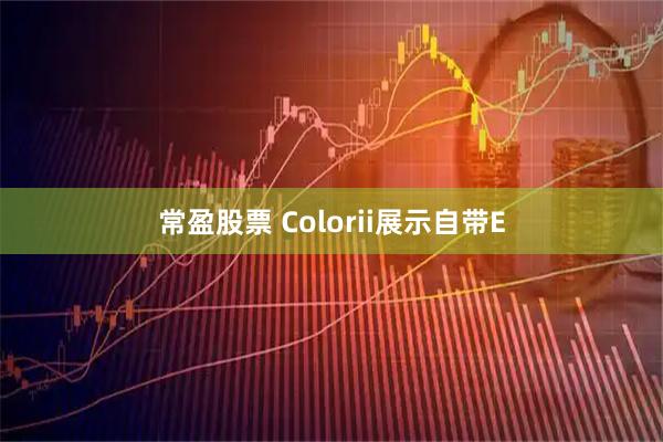 常盈股票 Colorii展示自带E