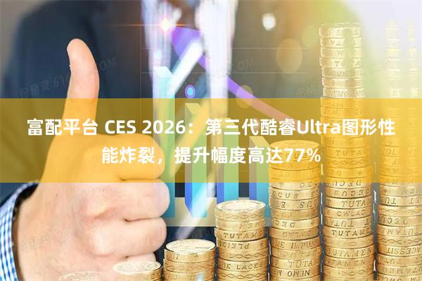 富配平台 CES 2026：第三代酷睿Ultra图形性能炸裂，提升幅度高达77%