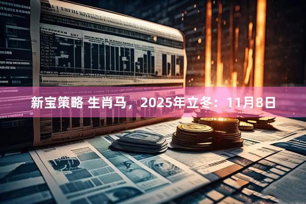 新宝策略 生肖马，2025年立冬：11月8日