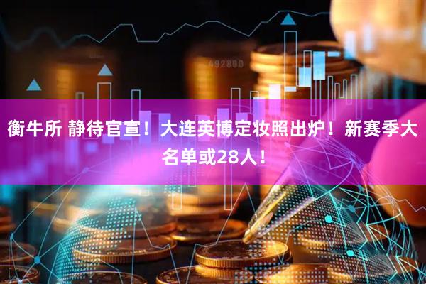 衡牛所 静待官宣！大连英博定妆照出炉！新赛季大名单或28人！